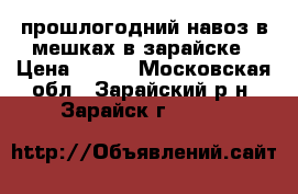 прошлогодний навоз в мешках в зарайске › Цена ­ 200 - Московская обл., Зарайский р-н, Зарайск г.  »    